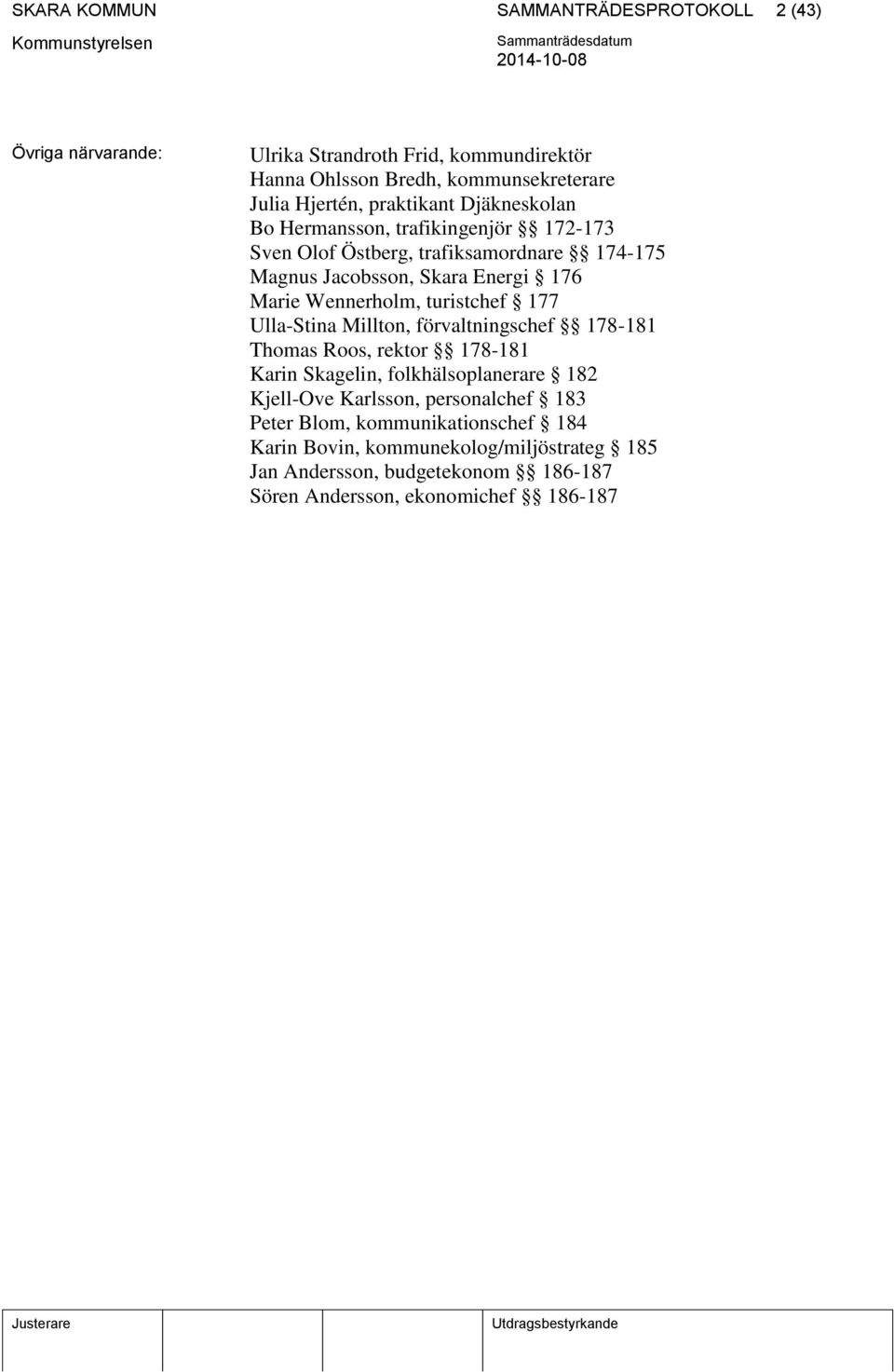 Wennerholm, turistchef 177 Ulla-Stina Millton, förvaltningschef 178-181 Thomas Roos, rektor 178-181 Karin Skagelin, folkhälsoplanerare 182 Kjell-Ove