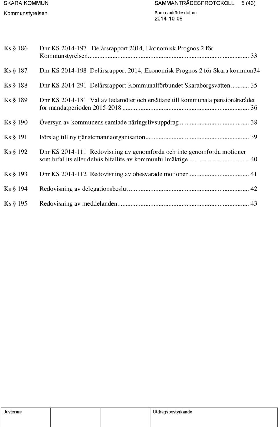.. 35 Ks 189 Dnr KS 2014-181 Val av ledamöter och ersättare till kommunala pensionärsrådet för mandatperioden 2015-2018... 36 Ks 190 Översyn av kommunens samlade näringslivsuppdrag.