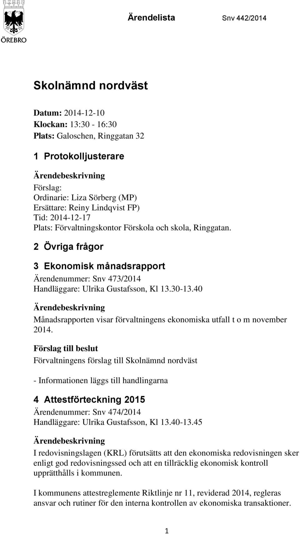 40 Månadsrapporten visar förvaltningens ekonomiska utfall t o m november 2014. 4 Attestförteckning 2015 Ärendenummer: Snv 474/2014 Handläggare: Ulrika Gustafsson, Kl 13.40-13.