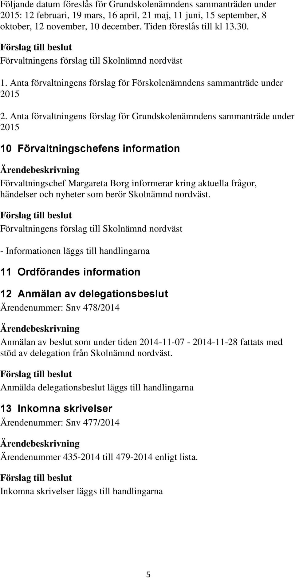 Anta förvaltningens förslag för Grundskolenämndens sammanträde under 2015 10 Förvaltningschefens information Förvaltningschef Margareta Borg informerar kring aktuella frågor, händelser och nyheter