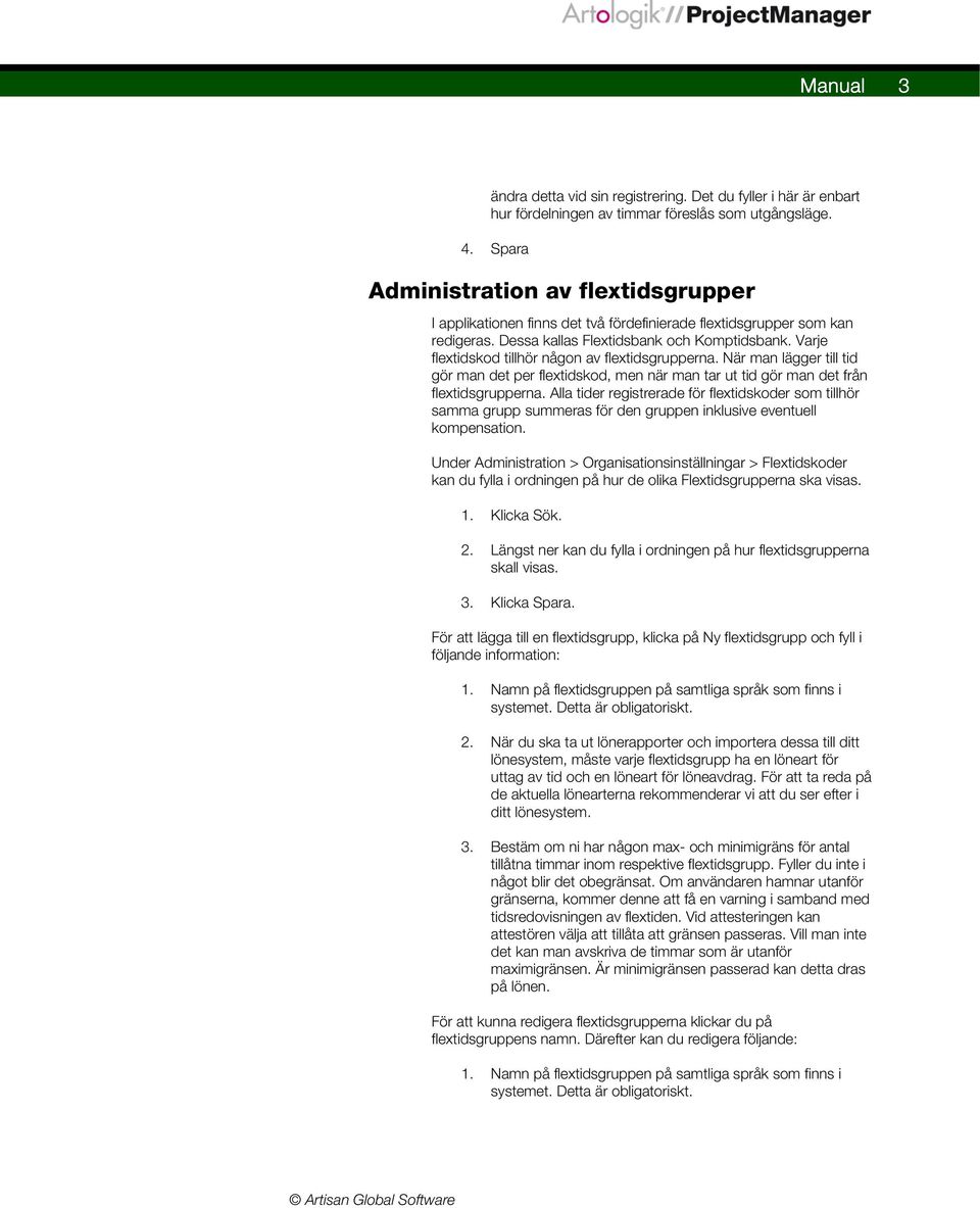 Varje flextidskod tillhör någon av flextidsgrupperna. När man lägger till tid gör man det per flextidskod, men när man tar ut tid gör man det från flextidsgrupperna.