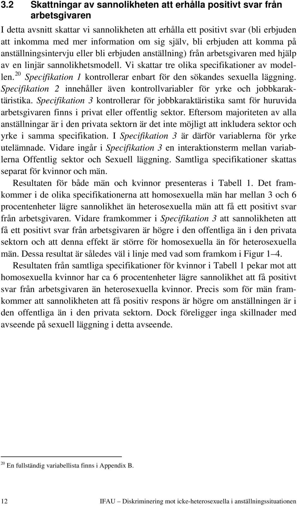 Vi skattar tre olika specifikationer av modellen. 20 Specifikation 1 kontrollerar enbart för den sökandes sexuella läggning.