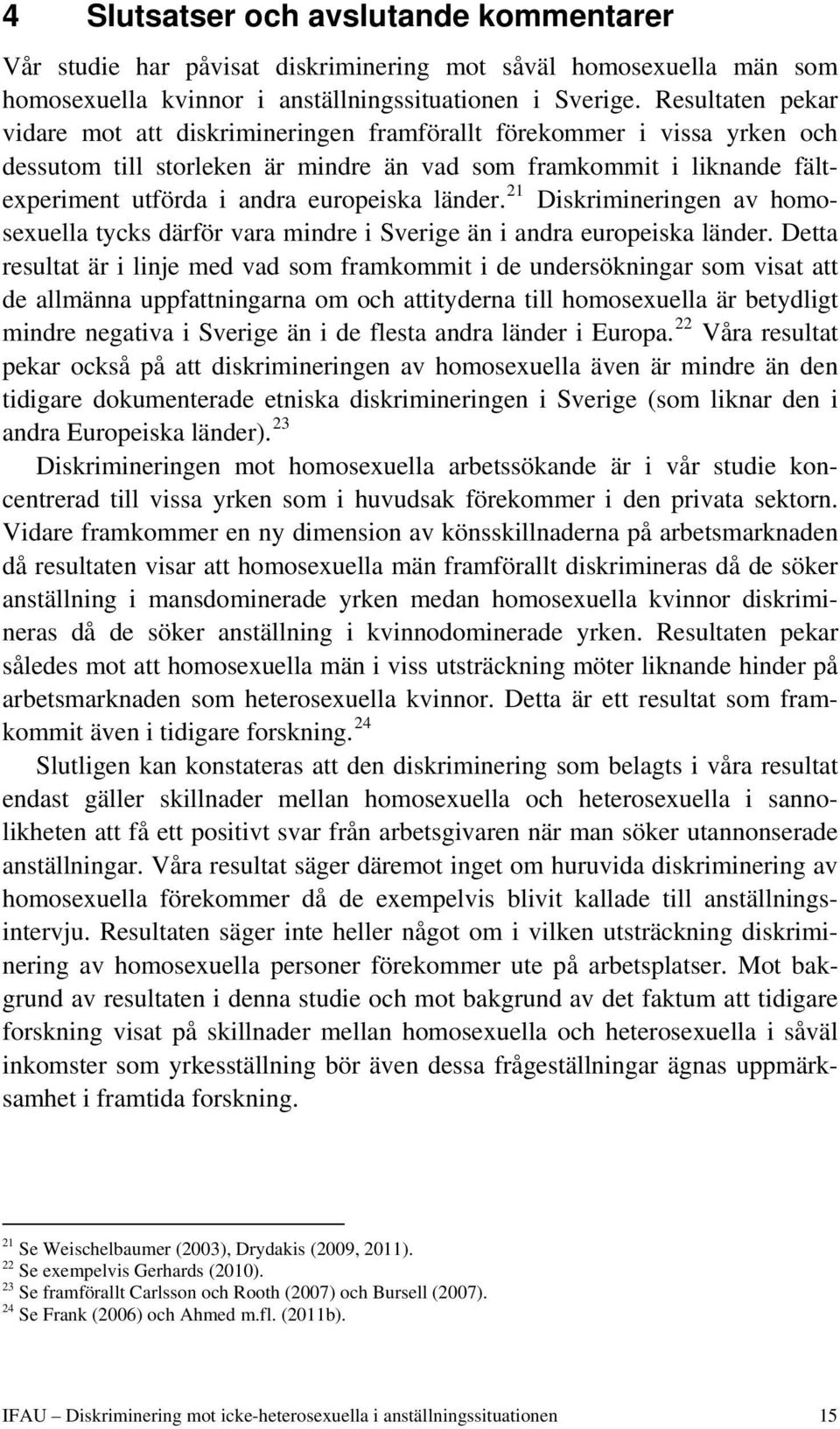 länder. 21 Diskrimineringen av homosexuella tycks därför vara mindre i Sverige än i andra europeiska länder.