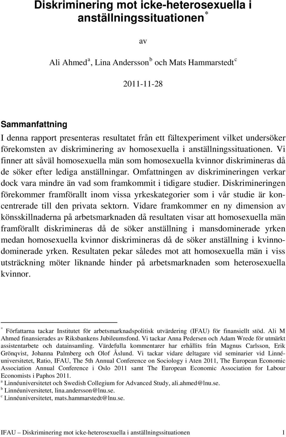 Vi finner att såväl homosexuella män som homosexuella kvinnor diskrimineras då de söker efter lediga anställningar.