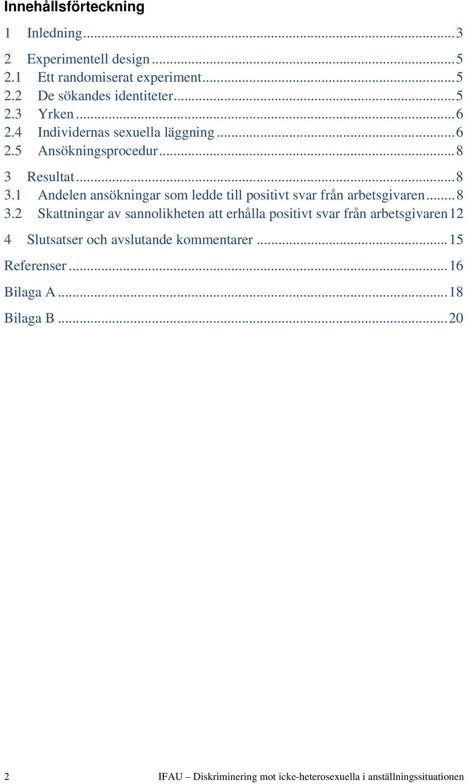 Resultat... 8 3.1 Andelen ansökningar som ledde till positivt svar från arbetsgivaren... 8 3.2 Skattningar av sannolikheten att erhålla positivt svar från arbetsgivaren 12 4 Slutsatser och avslutande kommentarer.