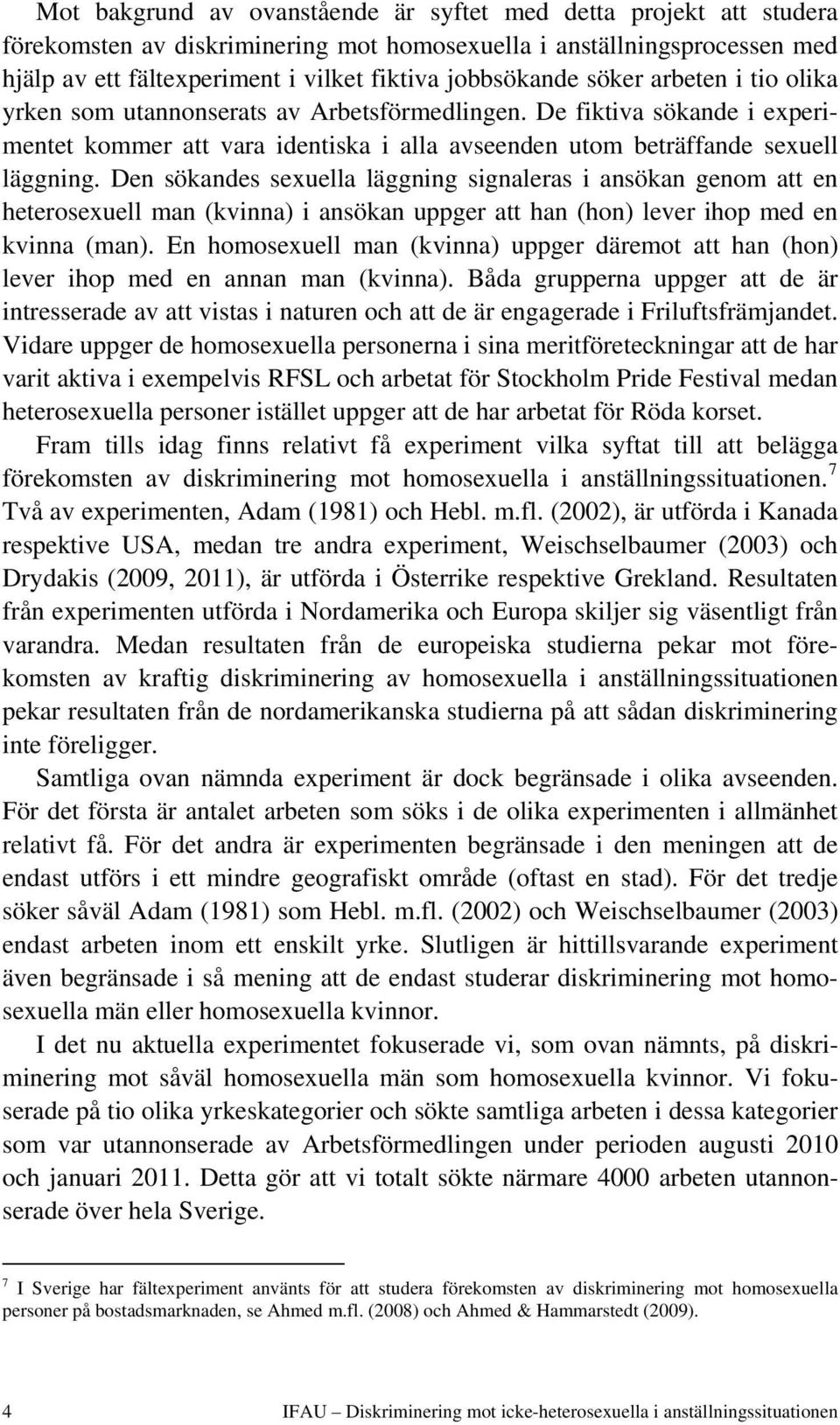 Den sökandes sexuella läggning signaleras i ansökan genom att en heterosexuell man (kvinna) i ansökan uppger att han (hon) lever ihop med en kvinna (man).