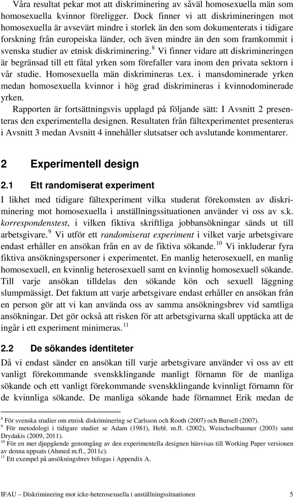 studier av etnisk diskriminering. 8 Vi finner vidare att diskrimineringen är begränsad till ett fåtal yrken som förefaller vara inom den privata sektorn i vår studie. Homosexuella män diskrimineras t.