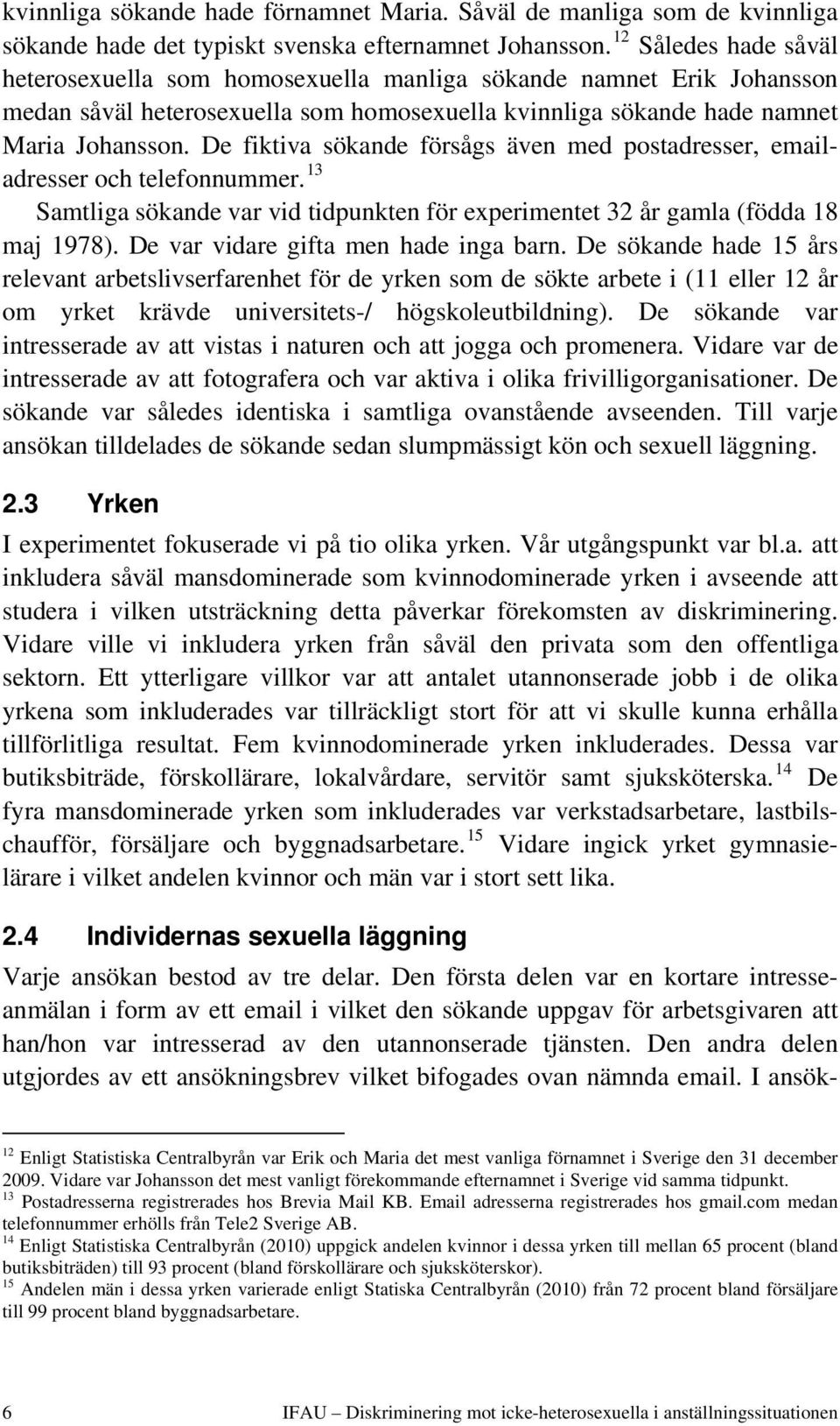 De fiktiva sökande försågs även med postadresser, emailadresser och telefonnummer. 13 Samtliga sökande var vid tidpunkten för experimentet 32 år gamla (födda 18 maj 1978).