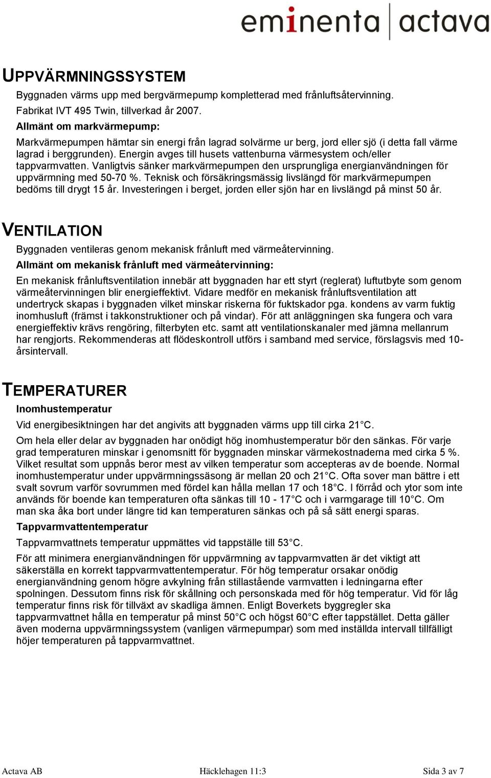 Energin avges till husets vattenburna värmesystem och/eller tappvarmvatten. Vanligtvis sänker markvärmepumpen den ursprungliga energianvändningen för uppvärmning med 50-70 %.