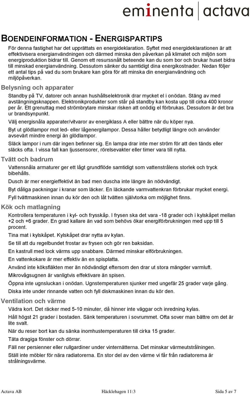 Genom ett resurssnålt beteende kan du som bor och brukar huset bidra till minskad energianvändning. Dessutom sänker du samtidigt dina energikostnader.