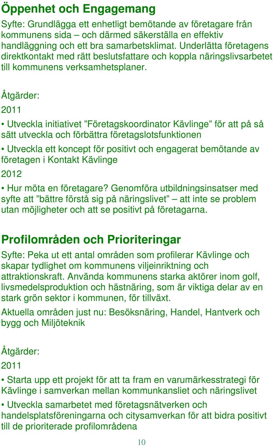 Åtgärder: 2011 Utveckla initiativet Företagskoordinator Kävlinge för att på så sätt utveckla och förbättra företagslotsfunktionen Utveckla ett koncept för positivt och engagerat bemötande av