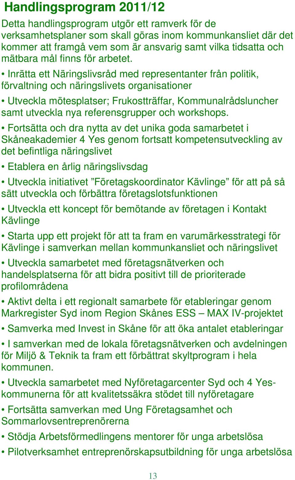 Inrätta ett Näringslivsråd med representanter från politik, förvaltning och näringslivets organisationer Utveckla mötesplatser; Frukostträffar, Kommunalrådsluncher samt utveckla nya referensgrupper