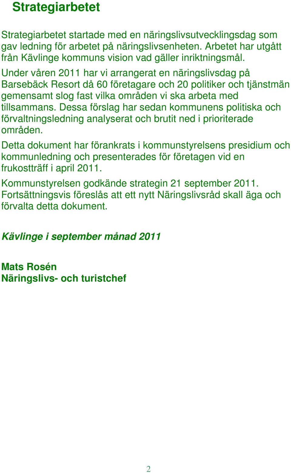 Dessa förslag har sedan kommunens politiska och förvaltningsledning analyserat och brutit ned i prioriterade områden.