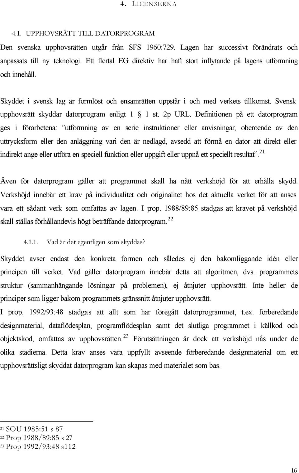 Svensk upphovsrätt skyddar datorprogram enligt 1 1 st. 2p URL.