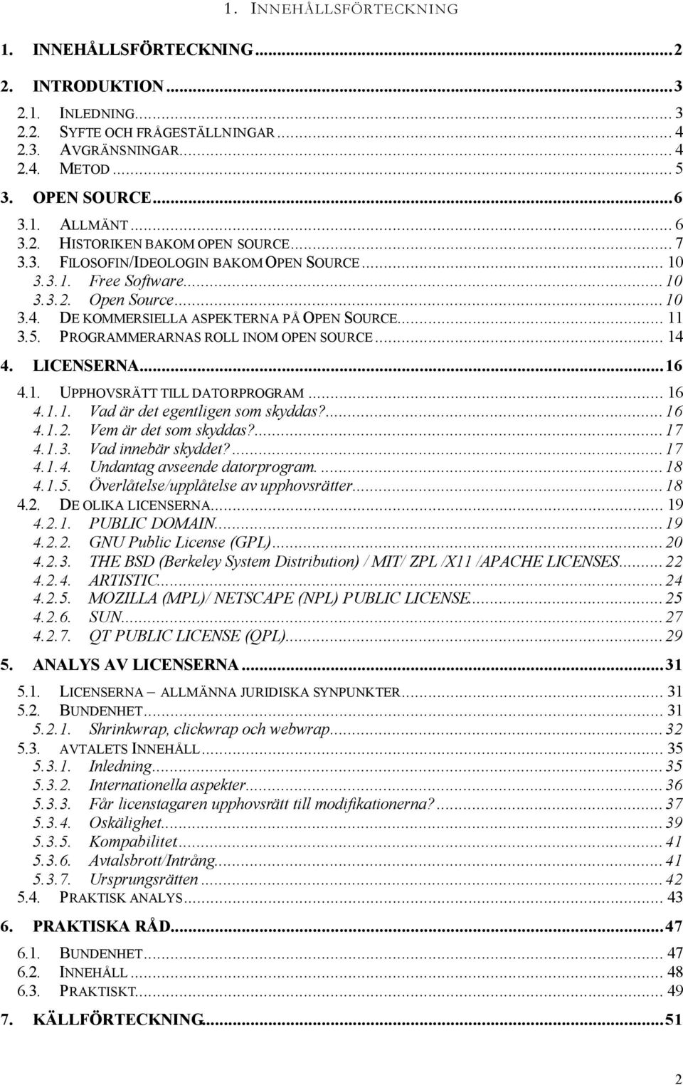 PROGRAMMERARNAS ROLL INOM OPEN SOURCE... 14 4. LICENSERNA...16 4.1. UPPHOVSRÄTT TILL DATORPROGRAM... 16 4.1.1. Vad är det egentligen som skyddas?...16 4.1.2. Vem är det som skyddas?...17 4.1.3.