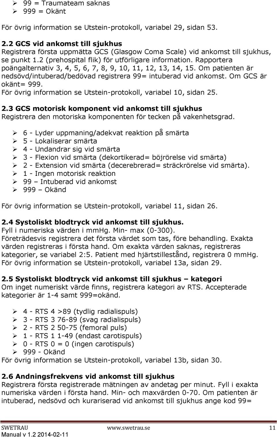 Rapportera poängalternativ 3, 4, 5, 6, 7, 8, 9, 10, 11, 12, 13, 14, 15. Om patienten är nedsövd/intuberad/bedövad registrera 99= intuberad vid ankomst. Om GCS är okänt= 999.