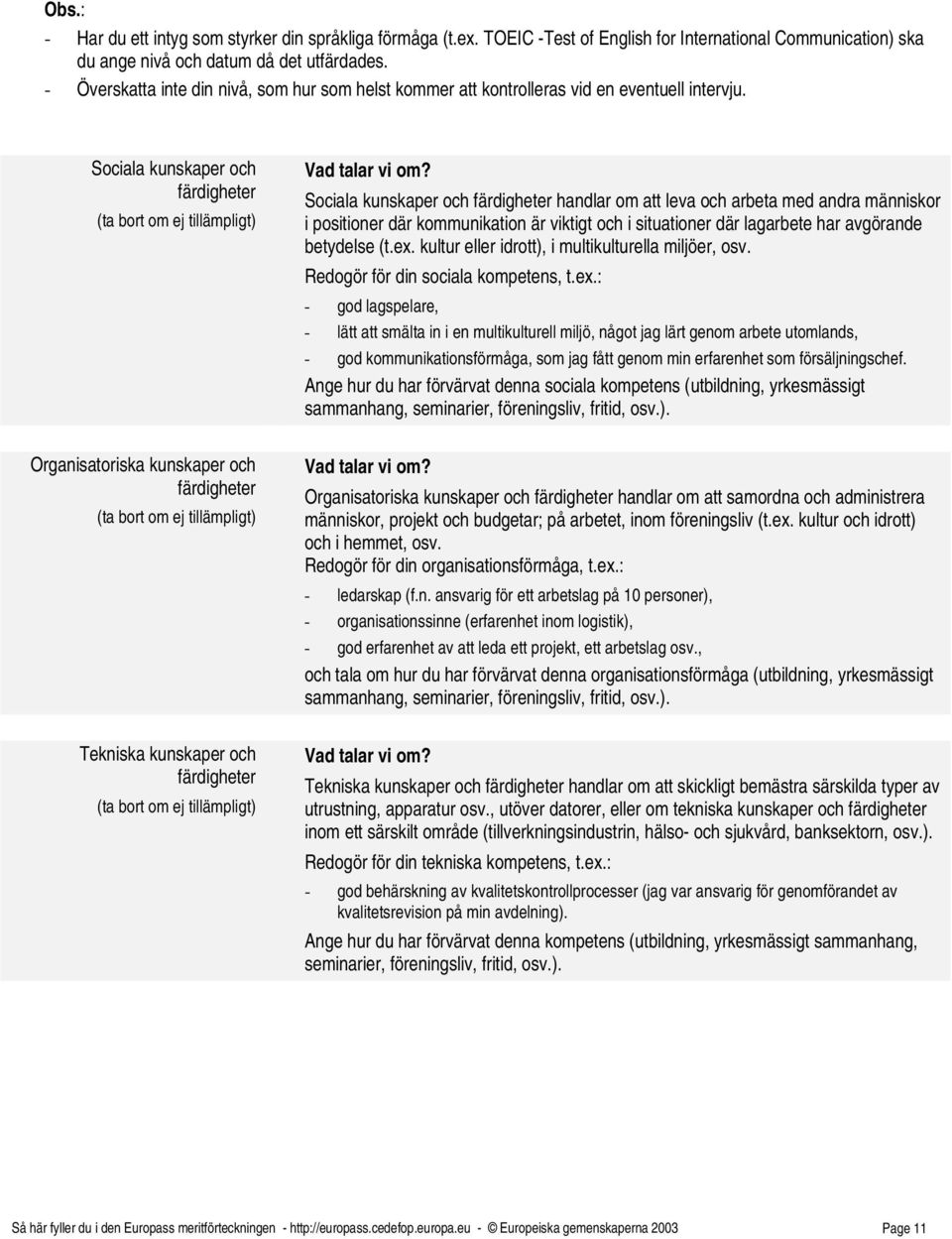 Sociala kunskaper och färdigheter handlar om att leva och arbeta med andra människor i positioner där kommunikation är viktigt och i situationer där lagarbete har avgörande betydelse (t.ex.