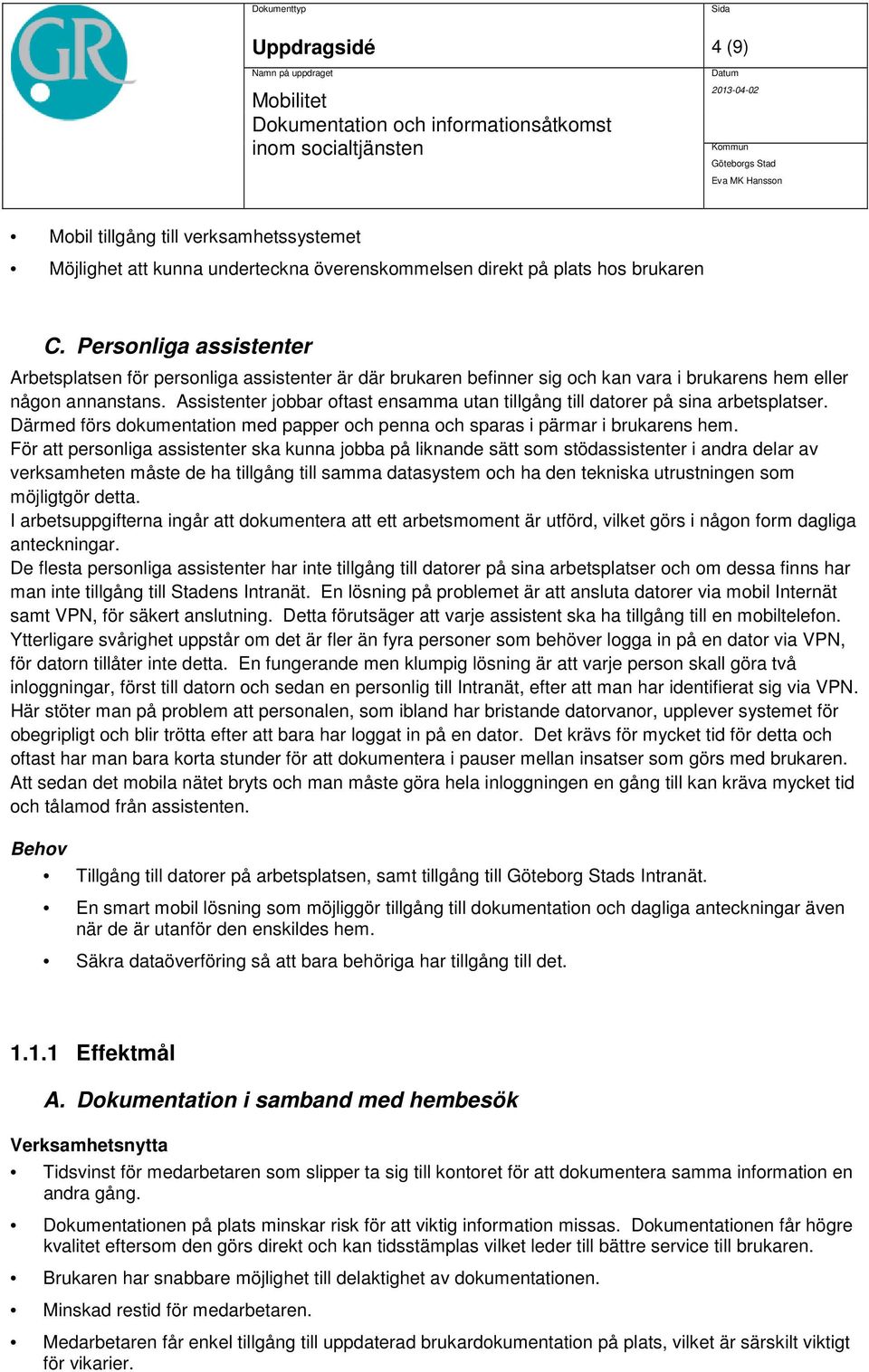 Assistenter jobbar oftast ensamma utan tillgång till datorer på sina arbetsplatser. Därmed förs dokumentation med papper och penna och sparas i pärmar i brukarens hem.