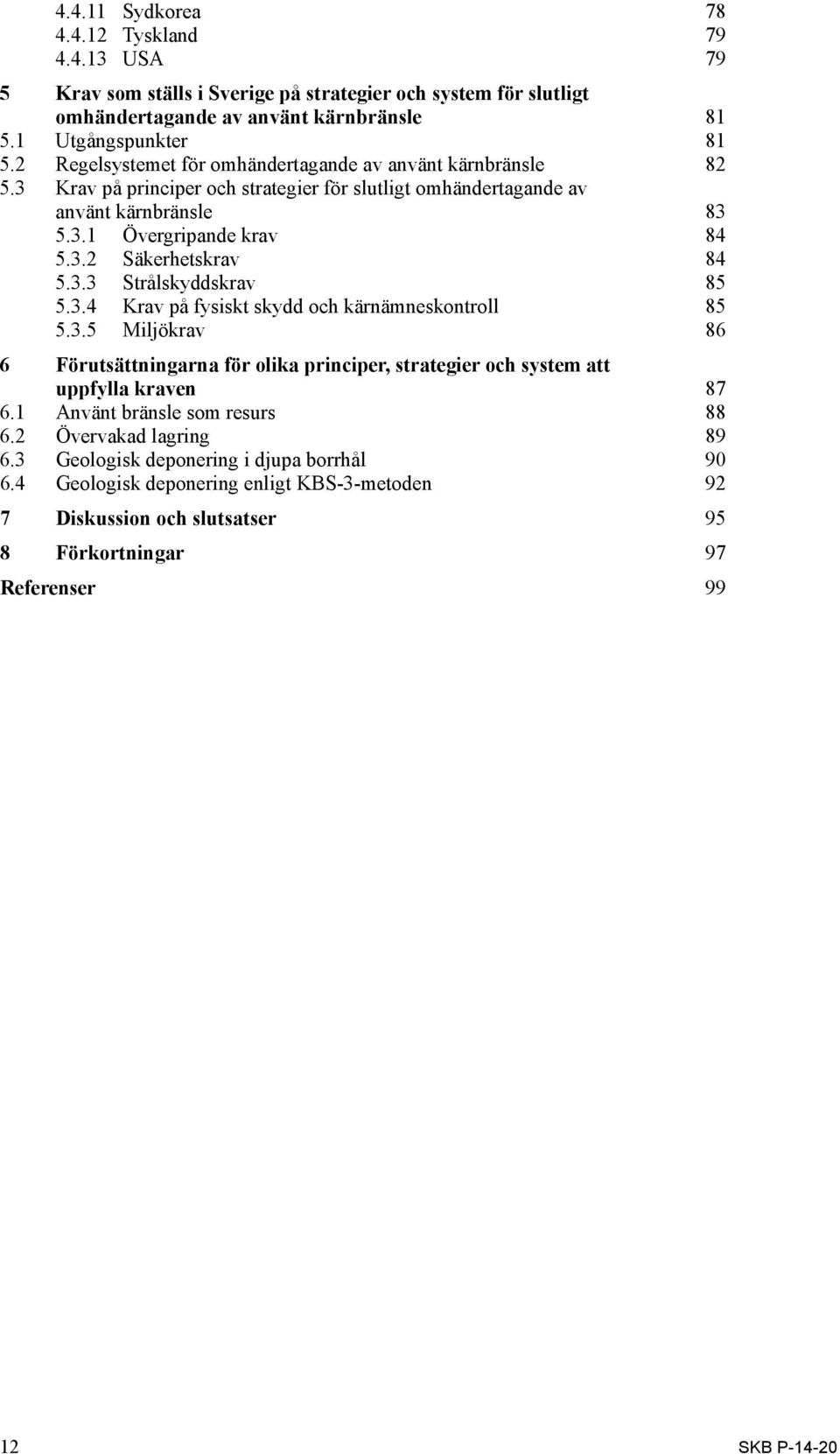 3.3 Strålskyddskrav 85 5.3.4 Krav på fysiskt skydd och kärnämneskontroll 85 5.3.5 Miljökrav 86 6 Förutsättningarna för olika principer, strategier och system att uppfylla kraven 87 6.