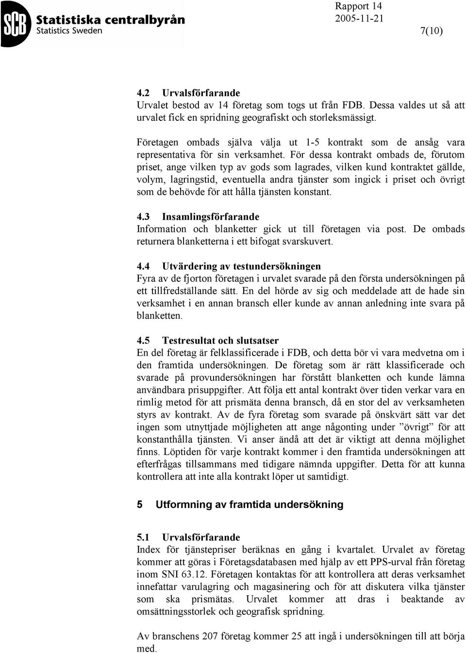 För dessa konrak ombads de, föruom prise, ange vilken yp av gods som lagrades, vilken kund konrake gällde, volym, lagringsid, evenuella andra jänser som ingick i prise och övrig som de behövde för a