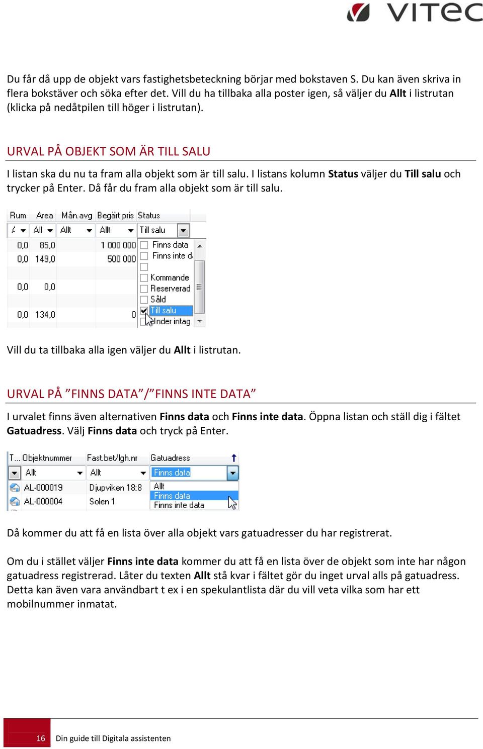 URVAL PÅ OBJEKT SOM ÄR TILL SALU I listan ska du nu ta fram alla objekt som är till salu. I listans kolumn Status väljer du Till salu och trycker på Enter. Då får du fram alla objekt som är till salu.