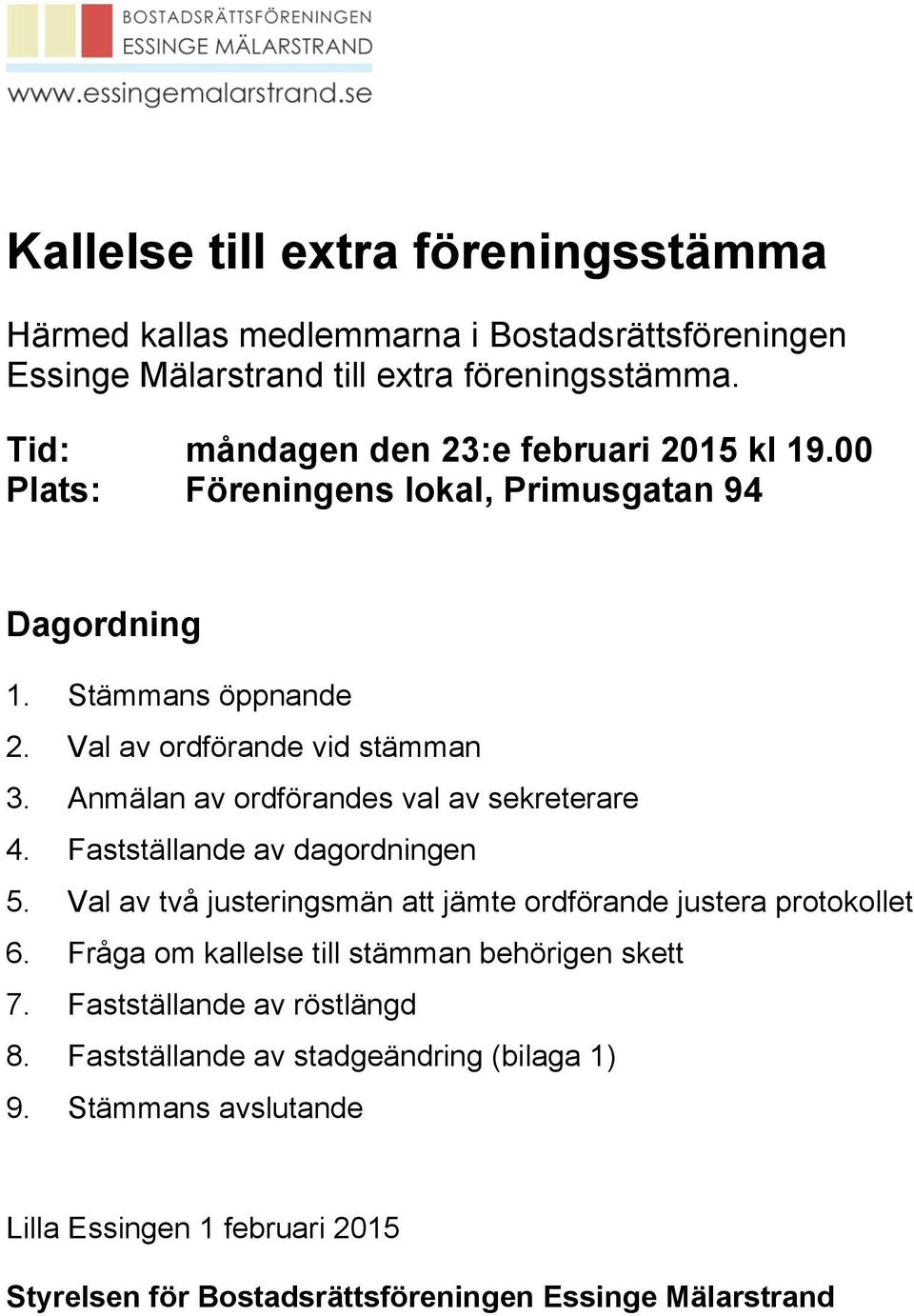 Anmälan av ordförandes val av sekreterare 4. Fastställande av dagordningen 5. Val av två justeringsmän att jämte ordförande justera protokollet 6.