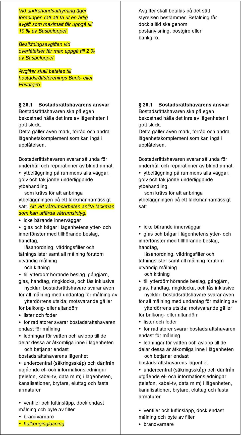 Avgifter skall betalas till bostadsrättsförenings Bank- eller Privatgiro. 28.1 Bostadsrättshavarens ansvar Bostadsrättshavaren ska på egen bekostnad hålla det inre av lägenheten i gott skick.