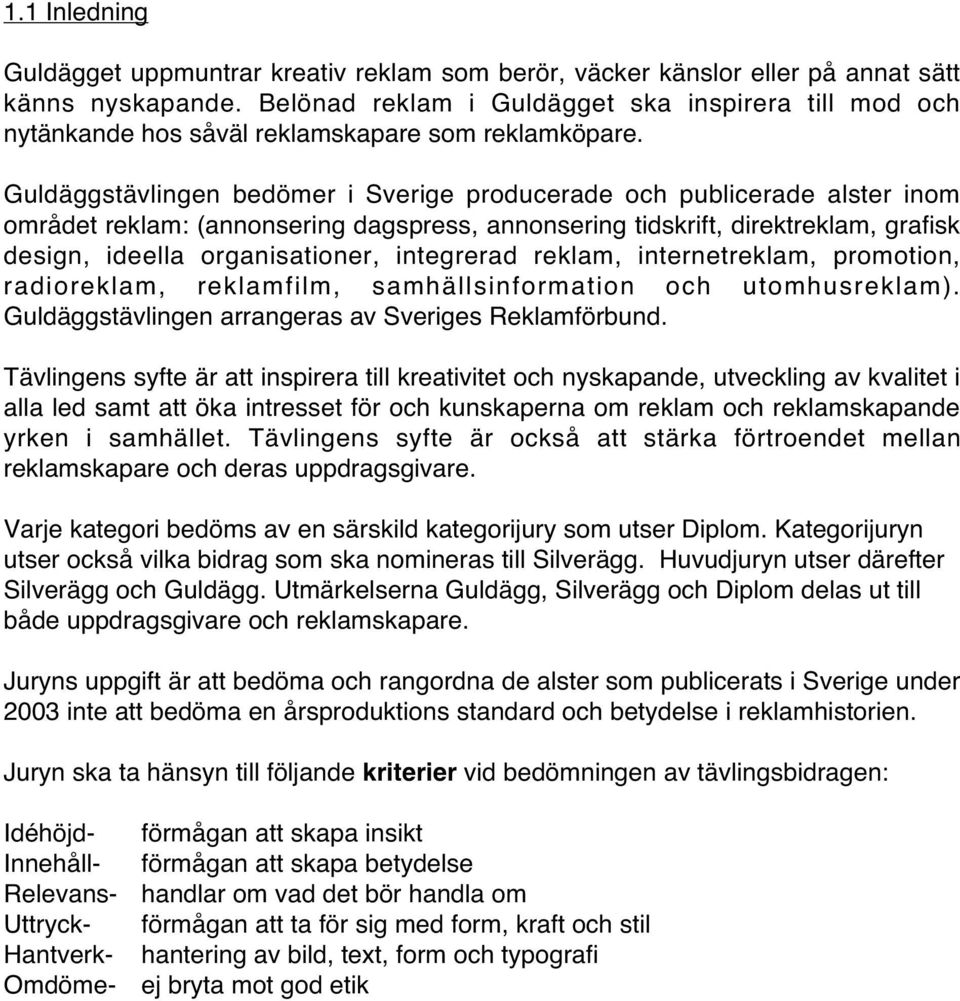 Guldäggstävlingen bedömer i Sverige producerade och publicerade alster inom området reklam: (annonsering dagspress, annonsering tidskrift, direktreklam, grafisk design, ideella organisationer,