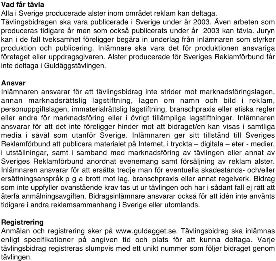 Juryn kan i de fall tveksamhet föreligger begära in underlag från inlämnaren som styrker produktion och publicering. Inlämnare ska vara det för produktionen ansvariga företaget eller uppdragsgivaren.