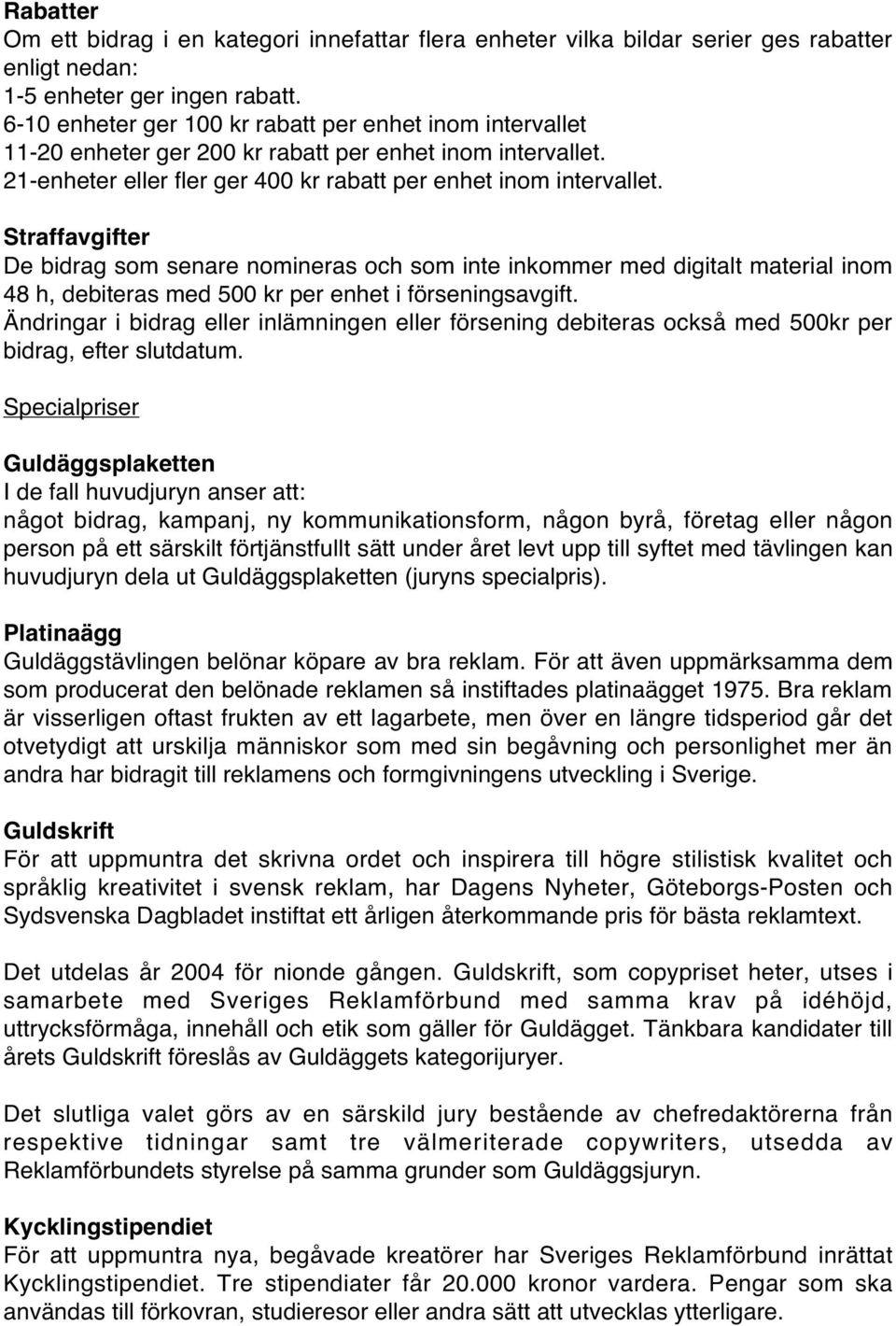 Straffavgifter De bidrag som senare nomineras och som inte inkommer med digitalt material inom 48 h, debiteras med 500 kr per enhet i förseningsavgift.