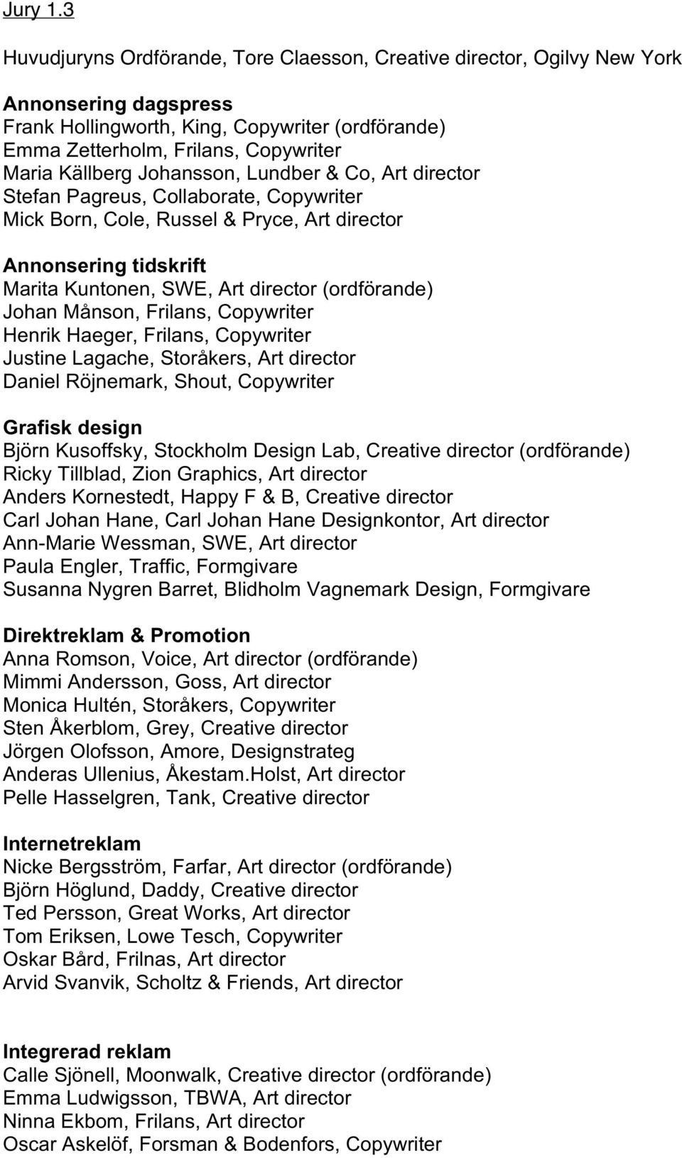 Johansson, Lundber & Co, Art director Stefan Pagreus, Collaborate, Copywriter Mick Born, Cole, Russel & Pryce, Art director Annonsering tidskrift Marita Kuntonen, SWE, Art director (ordförande) Johan