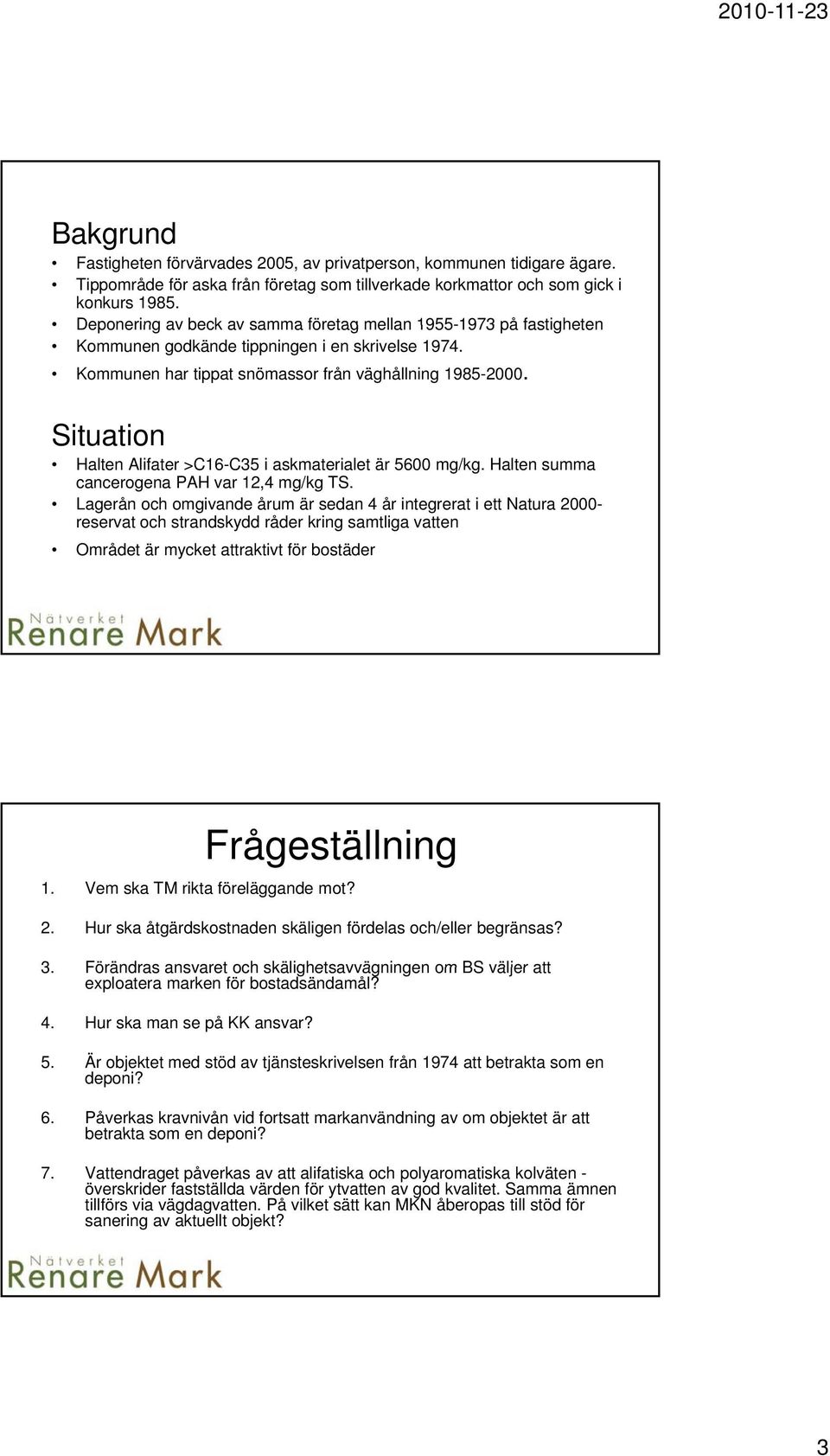 Situation Halten Alifater >C16-C35 i askmaterialet är 5600 mg/kg. Halten summa cancerogena PAH var 12,4 mg/kg g TS.