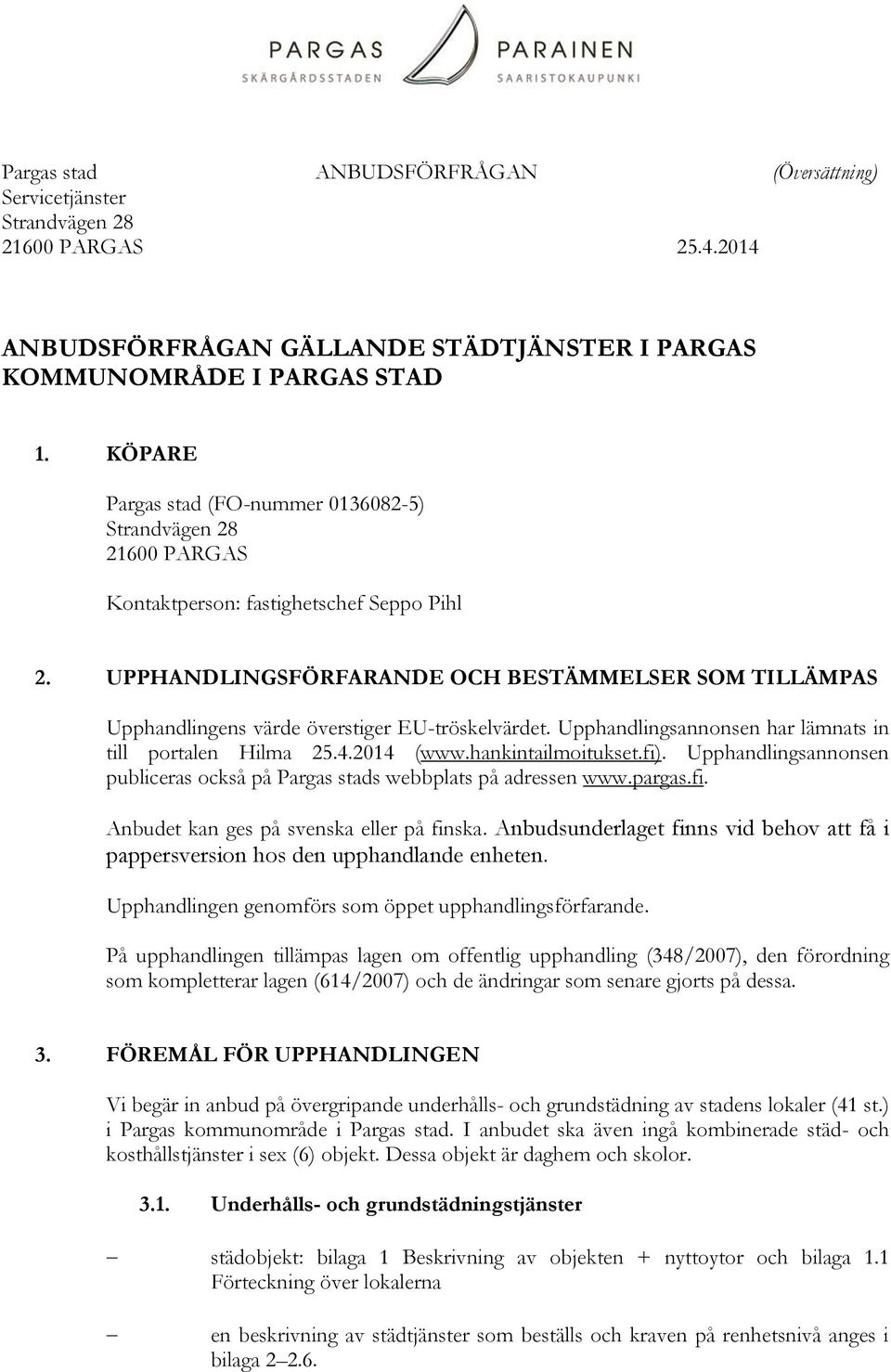 UPPHANDLINGSFÖRFARANDE OCH BESTÄMMELSER SOM TILLÄMPAS Upphandlingens värde överstiger EU-tröskelvärdet. Upphandlingsannonsen har lämnats in till portalen Hilma 25.4.2014 (www.hankintailmoitukset.fi).