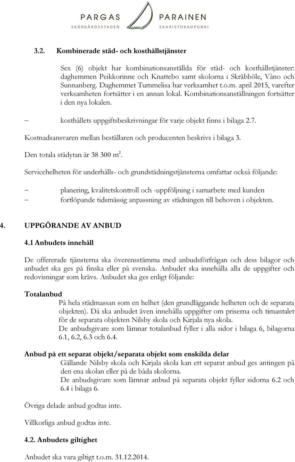 kosthållets uppgiftsbeskrivningar för varje objekt finns i bilaga 2.7. Kostnadsansvaren mellan beställaren och producenten beskrivs i bilaga 3. Den totala städytan är 38 300 m 2.