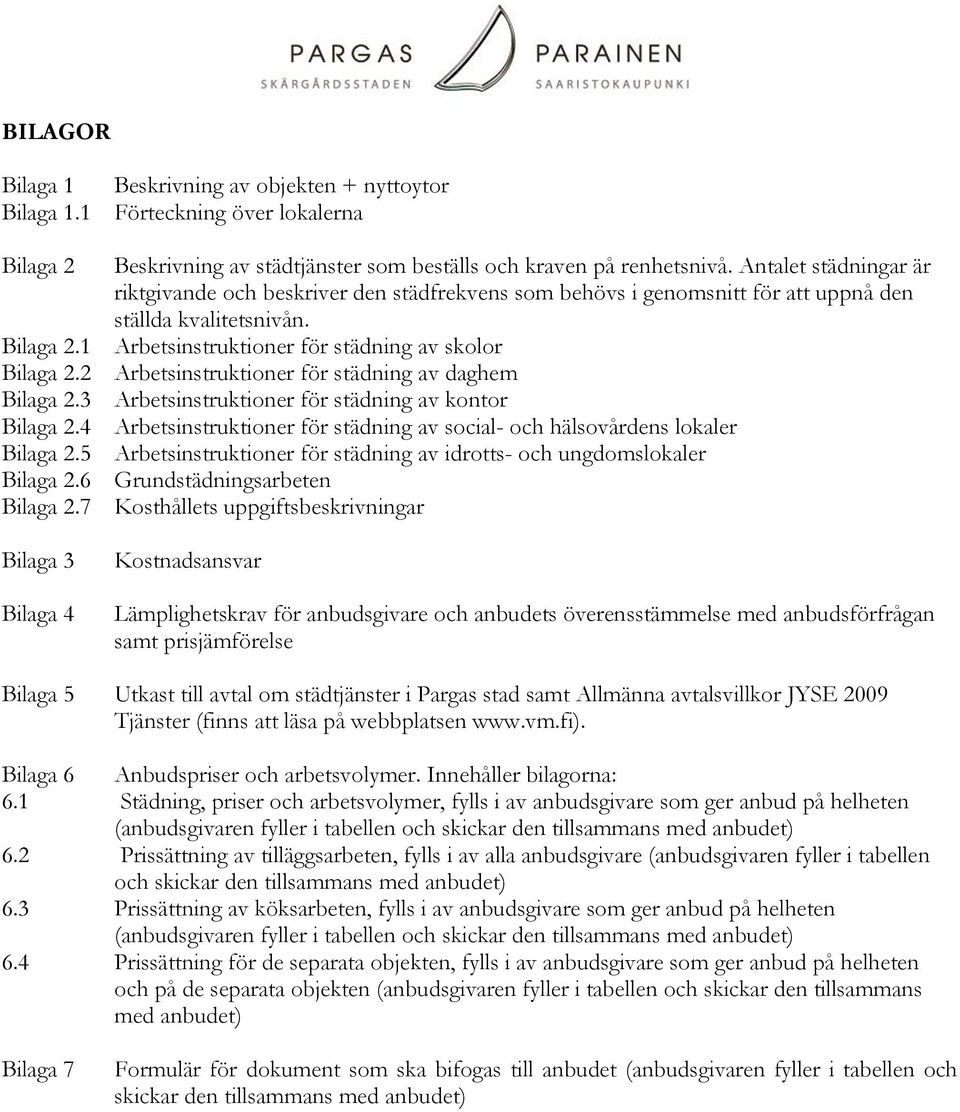 2 Arbetsinstruktioner för städning av daghem Bilaga 2.3 Arbetsinstruktioner för städning av kontor Bilaga 2.4 Arbetsinstruktioner för städning av social- och hälsovårdens lokaler Bilaga 2.