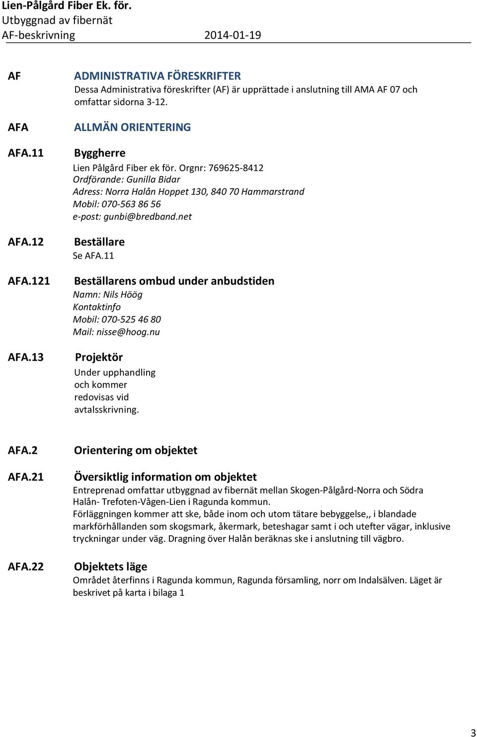net Beställare Se AFA.11 Beställarens ombud under anbudstiden Namn: Nils Höög Kontaktinfo Mobil: 070-525 46 80 Mail: nisse@hoog.nu Projektör Under upphandling och kommer redovisas vid avtalsskrivning.