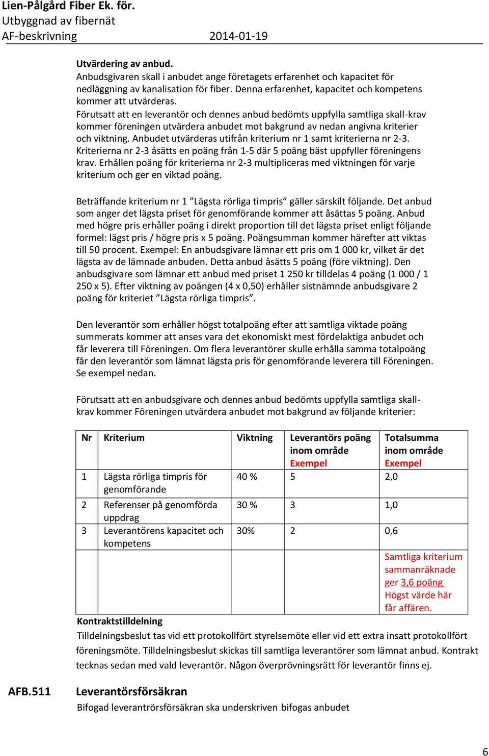 Anbudet utvärderas utifrån kriterium nr 1 samt kriterierna nr 2-3. Kriterierna nr 2-3 åsätts en poäng från 1-5 där 5 poäng bäst uppfyller föreningens krav.