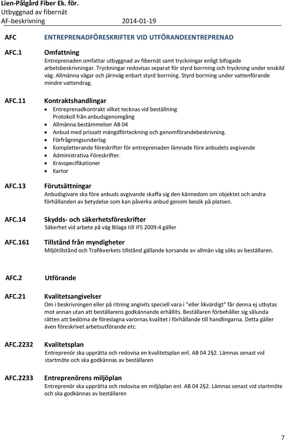 Kontraktshandlingar Entreprenadkontrakt vilket tecknas vid beställning Protokoll från anbudsgenomgång Allmänna bestämmelser AB 04 Anbud med prissatt mängdförteckning och genomförandebeskrivning.