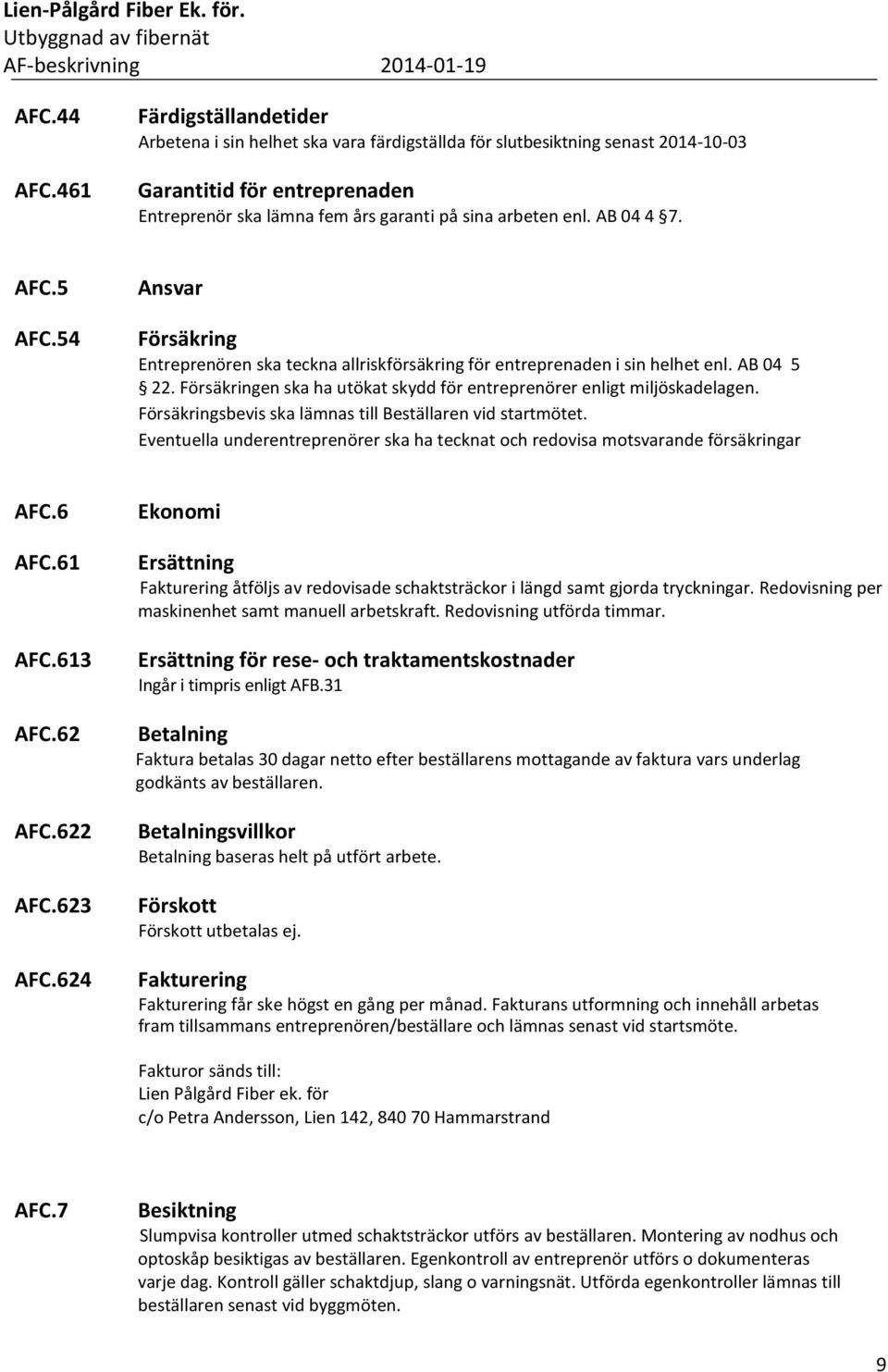 AB 04 4 7. AFC.5 AFC.54 Ansvar Försäkring Entreprenören ska teckna allriskförsäkring för entreprenaden i sin helhet enl. AB 04 5 22.