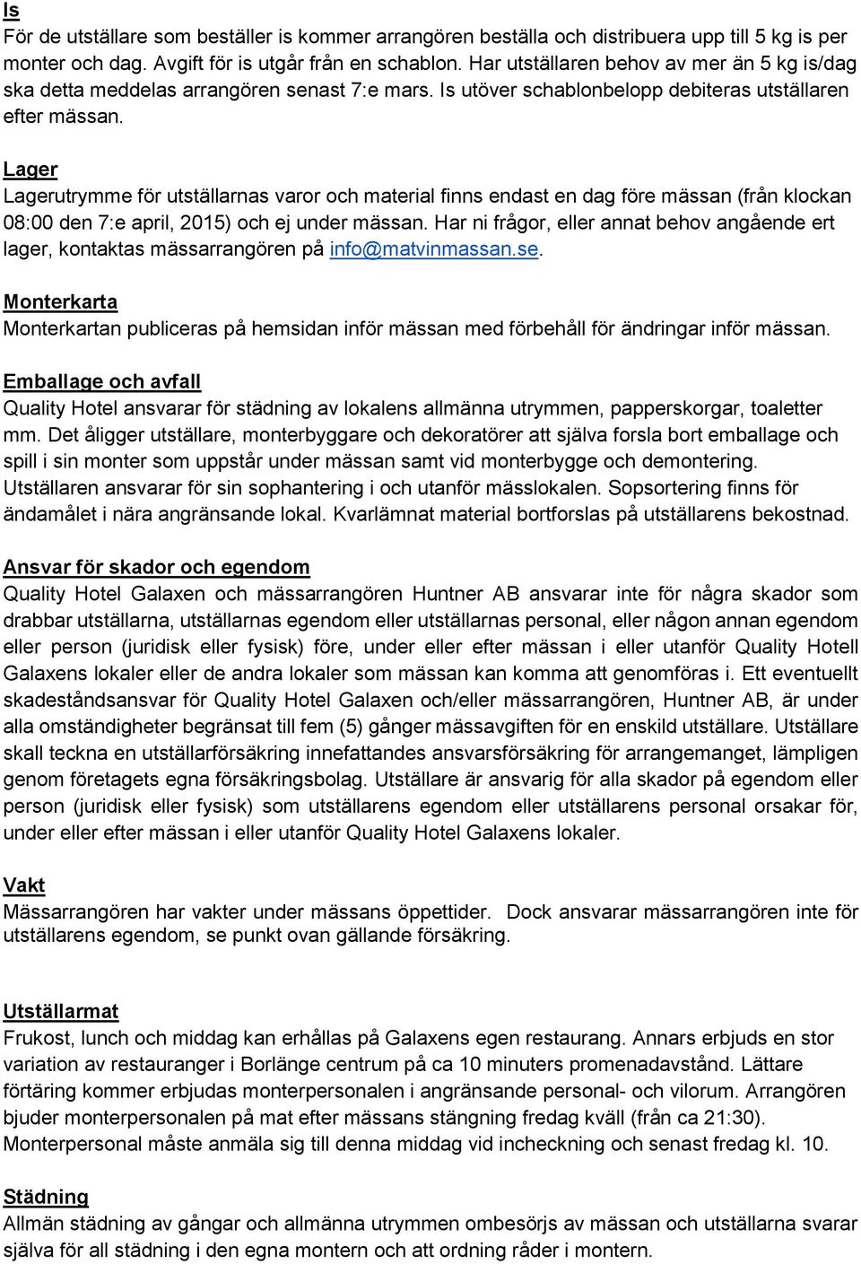 Lager Lagerutrymme för utställarnas varor och material finns endast en dag före mässan (från klockan 08:00 den 7:e april, 2015) och ej under mässan.