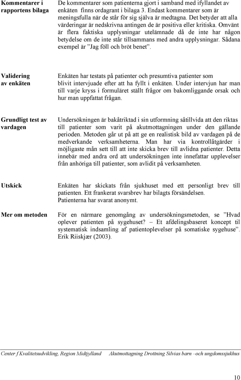 Omvänt är flera faktiska upplysningar utelämnade då de inte har någon betydelse om de inte står tillsammans med andra upplysningar. Sådana exempel är Jag föll och bröt benet.