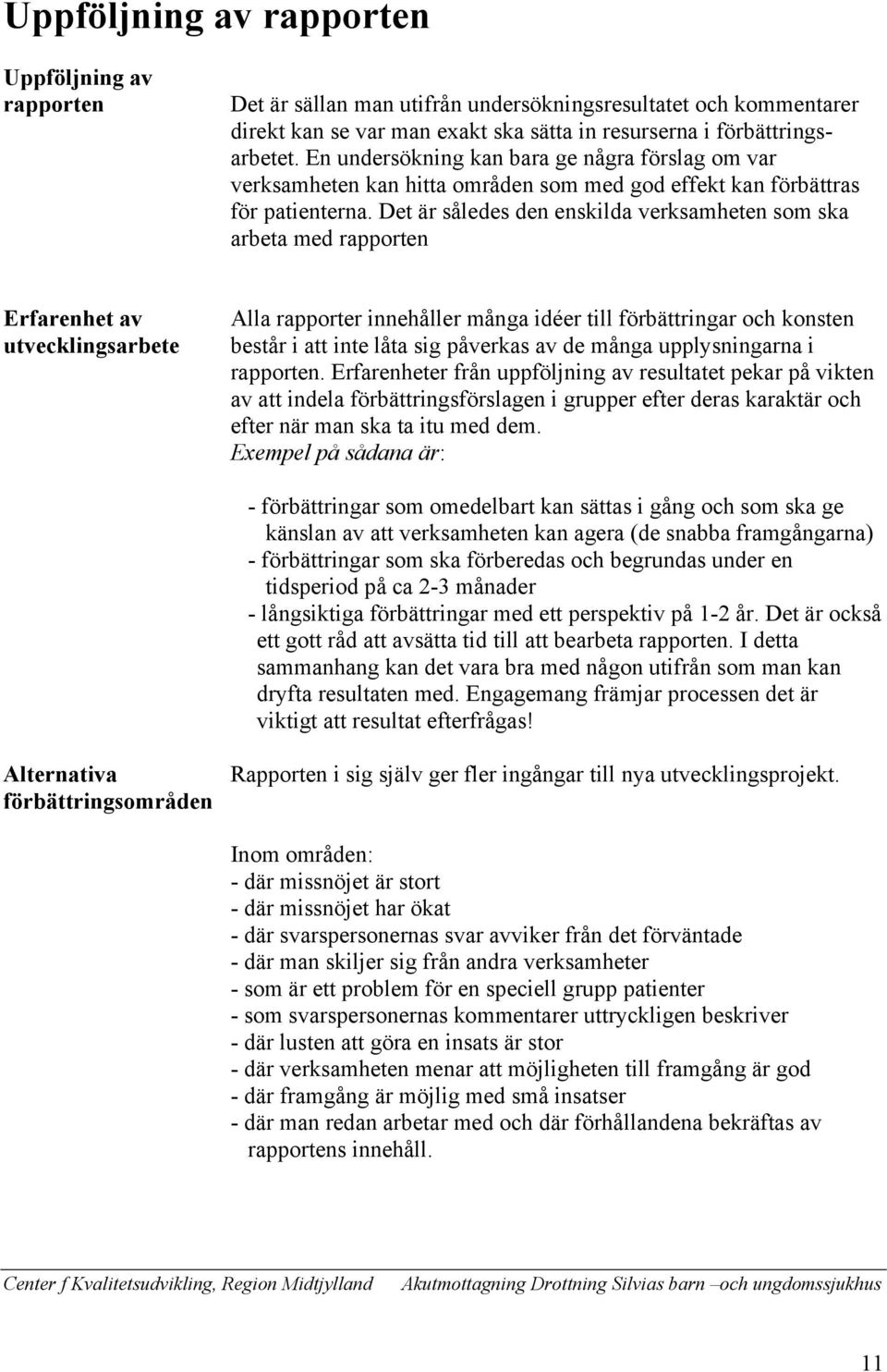 Det är således den enskilda verksamheten som ska arbeta med rapporten Erfarenhet av utvecklingsarbete Alla rapporter innehåller många idéer till förbättringar och konsten består i att inte låta sig