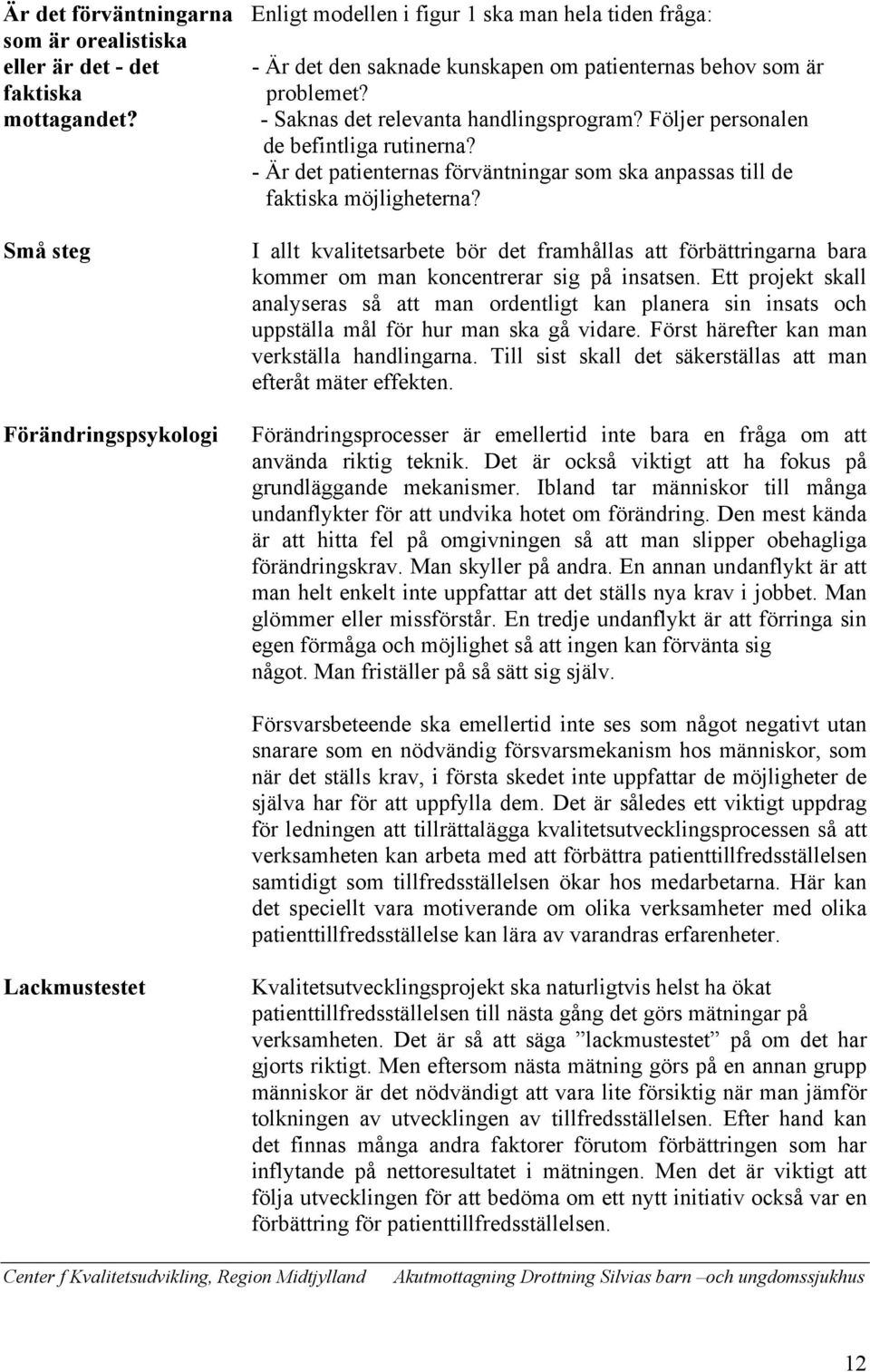 Små steg Förändringspsykologi I allt kvalitetsarbete bör det framhållas att förbättringarna bara kommer om man koncentrerar sig på insatsen.