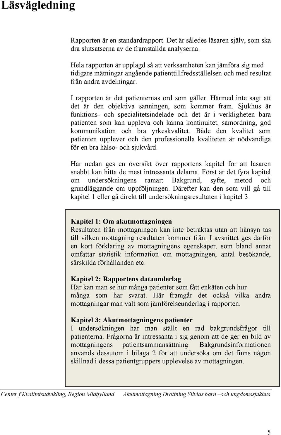 I rapporten är det patienternas ord som gäller. Härmed inte sagt att det är den objektiva sanningen, som kommer fram.