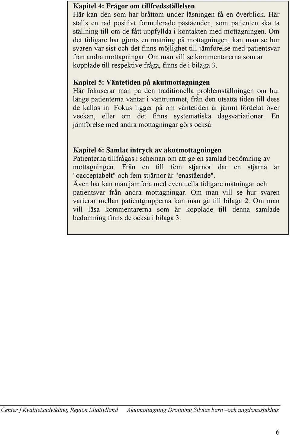 Om det tidigare har gjorts en mätning på mottagningen, kan man se hur svaren var sist och det finns möjlighet till jämförelse med patientsvar från andra mottagningar.
