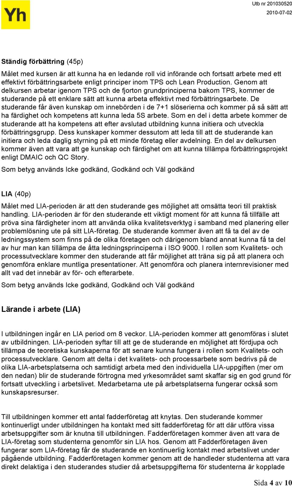 De studerande får även kunskap om innebörden i de 7+1 slöserierna och kommer på så sätt att ha färdighet och kompetens att kunna leda 5S arbete.