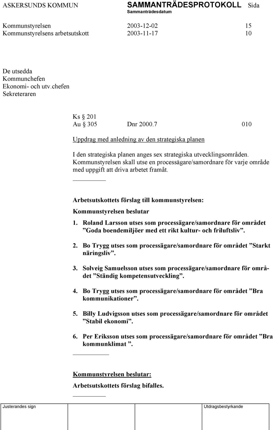 Kommunstyrelsen skall utse en processägare/samordnare för varje område med uppgift att driva arbetet framåt. Kommunstyrelsen beslutar 1.