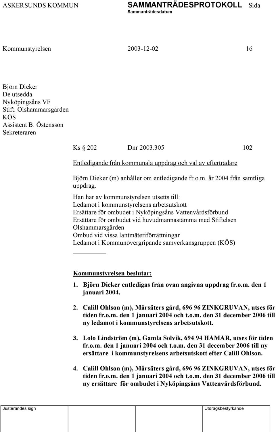 Han har av kommunstyrelsen utsetts till: Ledamot i kommunstyrelsens arbetsutskott Ersättare för ombudet i Nyköpingsåns Vattenvårdsförbund Ersättare för ombudet vid huvudmannastämma med Stiftelsen