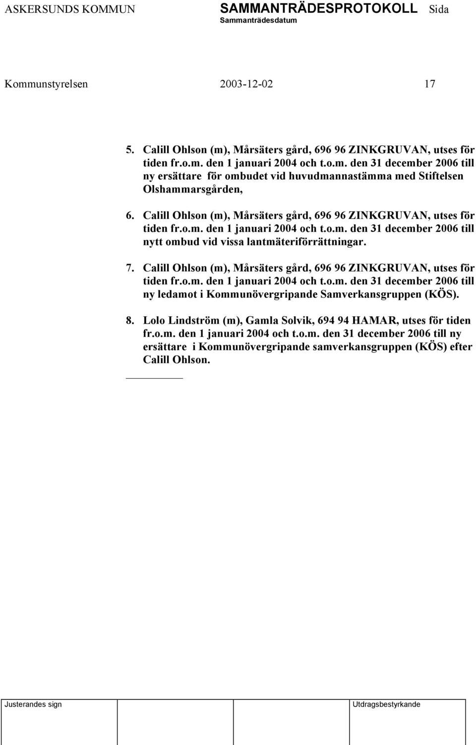 Calill Ohlson (m), Mårsäters gård, 696 96 ZINKGRUVAN, utses för tiden fr.o.m. den 1 januari 2004 och t.o.m. den 31 december 2006 till ny ledamot i Kommunövergripande Samverkansgruppen (KÖS). 8.