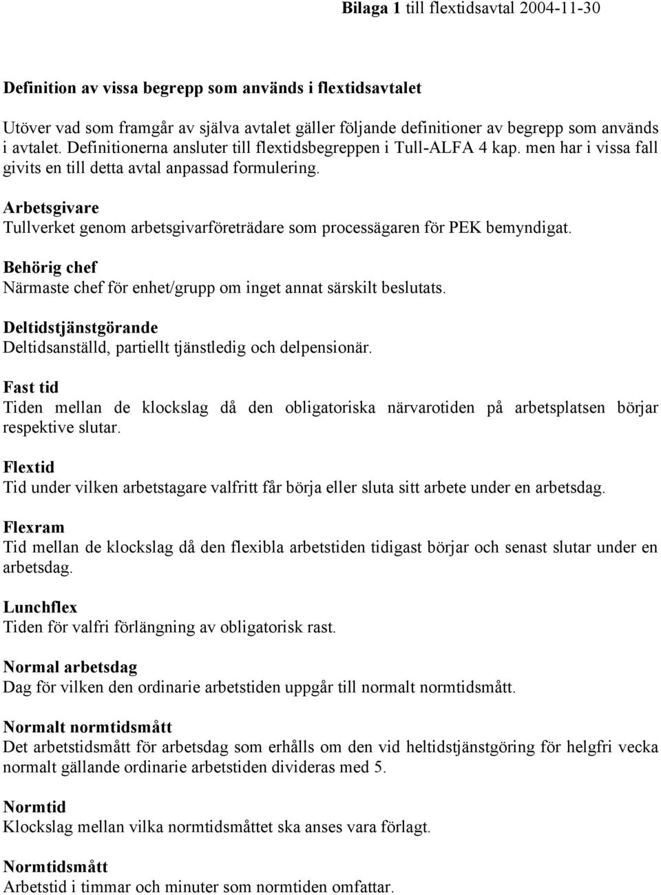 Arbetsgivare Tullverket genom arbetsgivarföreträdare som processägaren för PEK bemyndigat. Behörig chef Närmaste chef för enhet/grupp om inget annat särskilt beslutats.